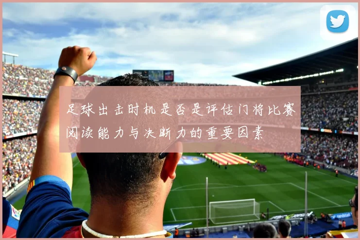 足球出击时机是否是评估门将比赛阅读能力与决断力的重要因素