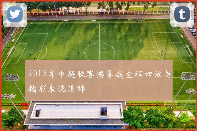 2015年中超联赛揭幕战全程回放与精彩表现集锦