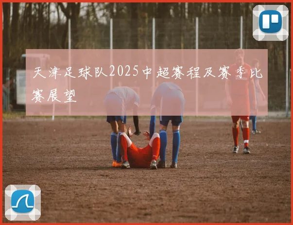 天津足球队2025中超赛程及赛季比赛展望