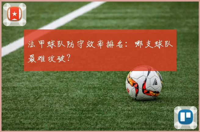法甲球队防守效率排名：哪支球队最难攻破？
