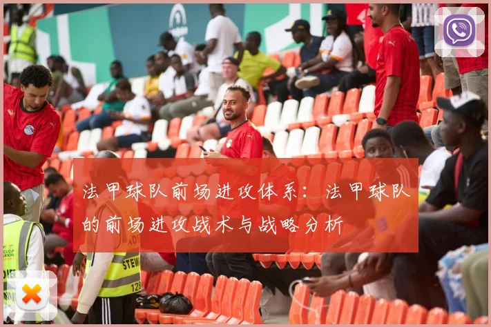法甲球队前场进攻体系：法甲球队的前场进攻战术与战略分析