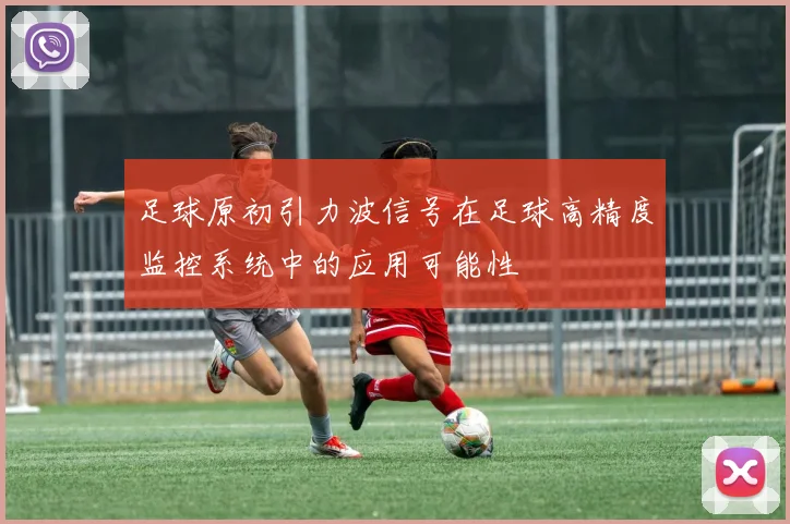 足球原初引力波信号在足球高精度监控系统中的应用可能性