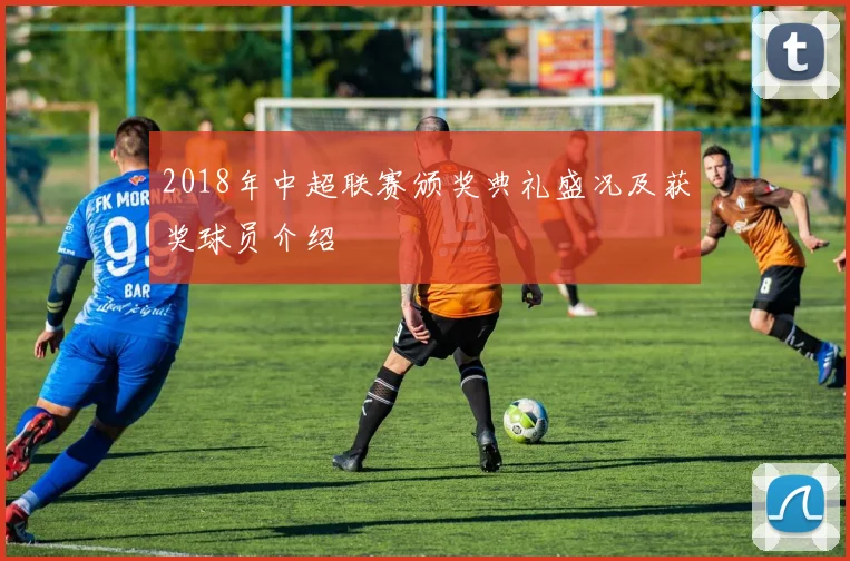 2018年中超联赛颁奖典礼盛况及获奖球员介绍