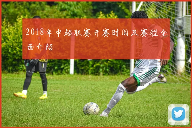 2018年中超联赛开赛时间及赛程全面介绍