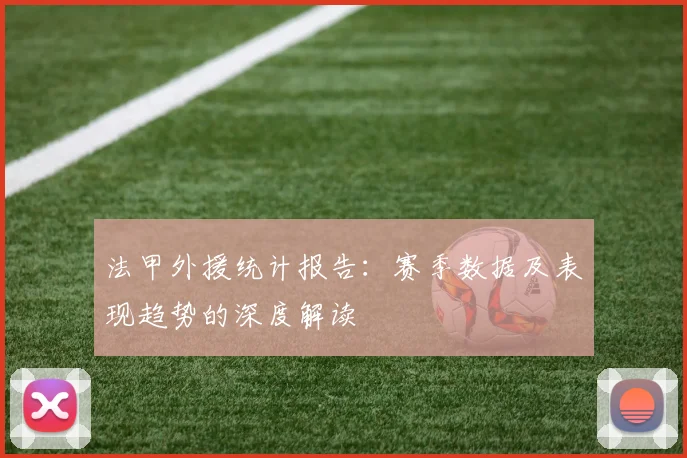 法甲外援统计报告：赛季数据及表现趋势的深度解读